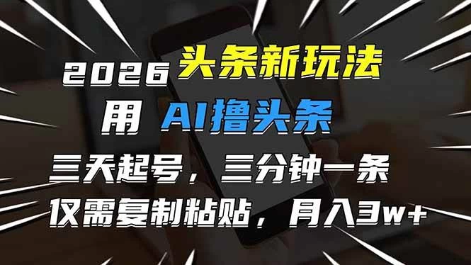 （17351期）2026最新头条玩法，用AI撸头条，3天必起号，3分钟1条，只需要复制粘贴，简单月入3W+