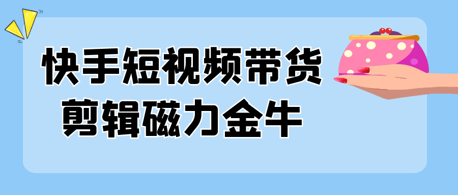 快手短视频带货剪辑磁力金牛-趣奇资源网-第5张图片