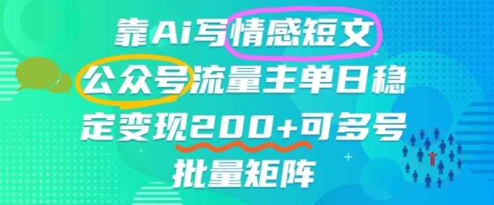 靠AI写情感短文,公众号流量主日入2张+,可多号批量矩阵