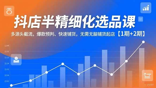 (16825期)抖店半精细化选品课,多源头截流、爆款预判、快速铺货,无需无脑铺货起店【1期+2期】 (16825期)抖店半精细化选品课,多源头截流、爆款预判、快速铺货,无需无脑铺货起店【1期+2期】