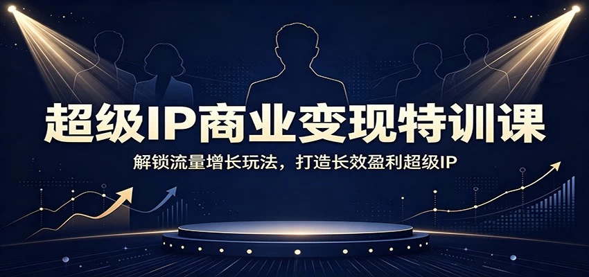 超级IP商业变现特训课:解锁流量增长玩法,打造长效盈利超级IP 超级IP商业变现特训课:解锁流量增长玩法,打造长效盈利超级IP