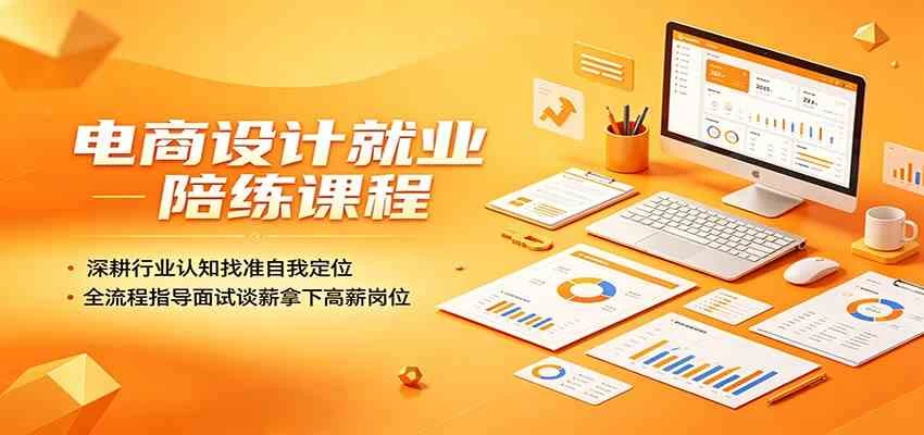 电商设计就业陪练课程：深耕行业认知找准自我定位，全流程指导面试谈薪拿下高薪岗位