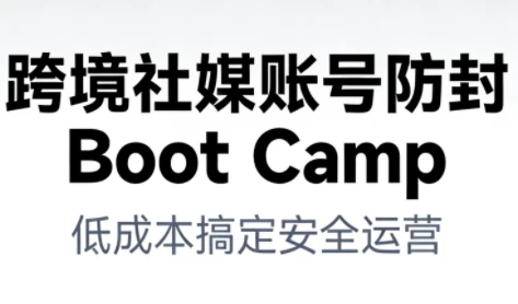 跨境社媒账号防封Boot Camp,低成本搞定社媒账号安全与长期运营 跨境社媒账号防封Boot Camp,低成本搞定社媒账号安全与长期运营