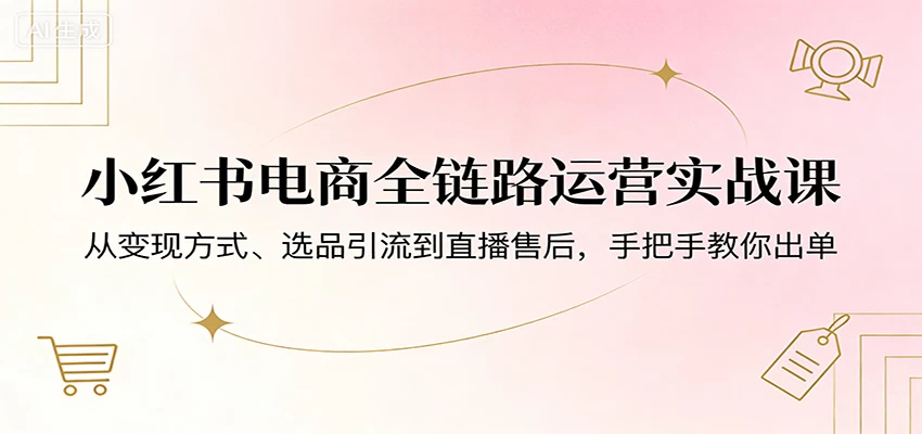 小红书电商全链路运营实战课:从变现方式、选品引流到直播售后,手把手教你出单 小红书电商全链路运营实战课:从变现方式、选品引流到直播售后,手把手教你出单