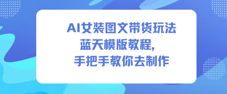 AI女装图文带货玩法蓝天模版教程,手把手教你去制作 AI女装图文带货玩法蓝天模版教程,手把手教你去制作