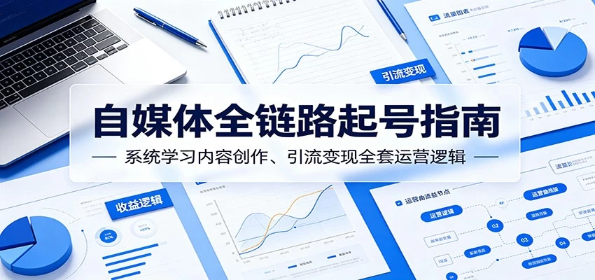 自媒体全链路起号指南:系统学习内容创作、引流变现全套运营逻辑 自媒体全链路起号指南:系统学习内容创作、引流变现全套运营逻辑
