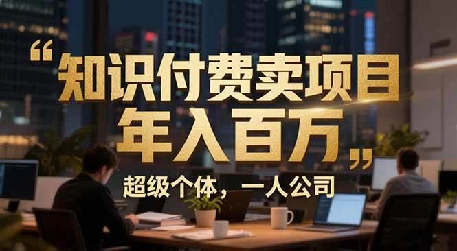 （17134期）从0到年入百万：超级个体实战心得公开，个人IP×精准引流×成交系统全拆解