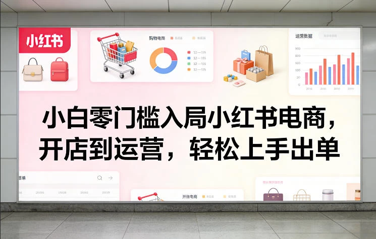 小白零门槛入局小红书电商,开店到运营,轻松上手出单 小白零门槛入局小红书电商,开店到运营,轻松上手出单