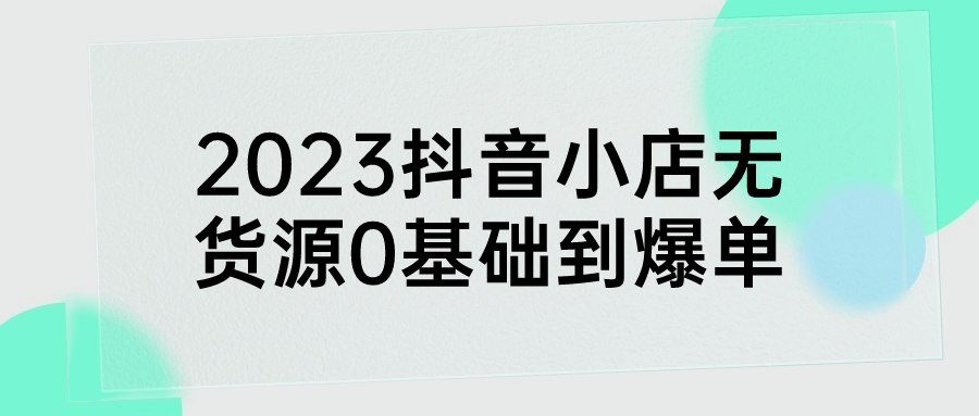 2023抖音小店无货源0基础到爆单-趣奇资源网-第5张图片