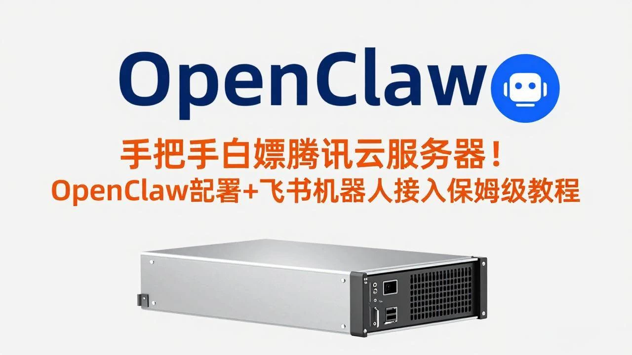 （17556期）手把手白嫖腾讯云服务器！OpenClaw部署+飞书机器人接入保姆级教程
