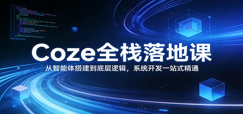 Coze全栈落地课：从智能体搭建到底层逻辑 ，系统开发一站式精通