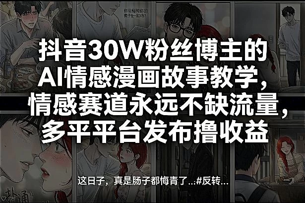 抖音30W粉丝博主的AI情感漫画故事教学，情感赛道永远不缺流量，多平台发布撸收益！