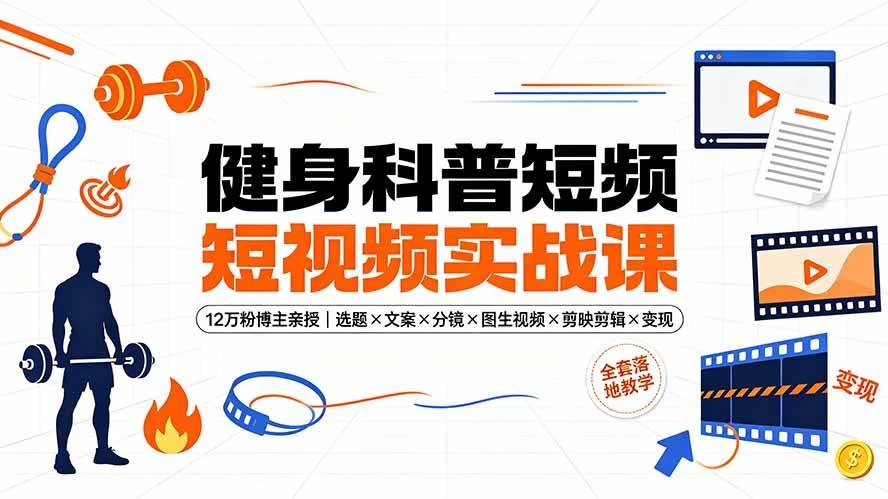 (19312期)健身科普短视频实战课-12万粉博主亲授|选题×文案×分镜×图生视频×剪映剪辑×变现,全套落地教学 (19312期)健身科普短视频实战课-12万粉博主亲授|选题×文案×分镜×图生视频×剪映剪辑×变现,全套落地教学