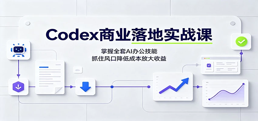 Codex商业落地实战课：掌握全套AI办公技能，抓住风口降低成本放大收益