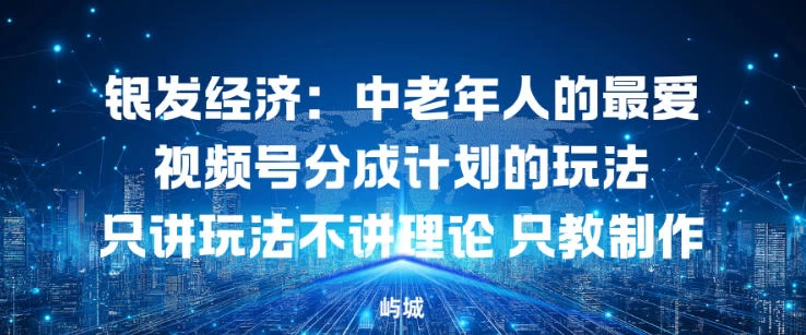 银发经济：中老年人的最爱视频号分成计划的玩法只讲玩法不讲理论，只教制作