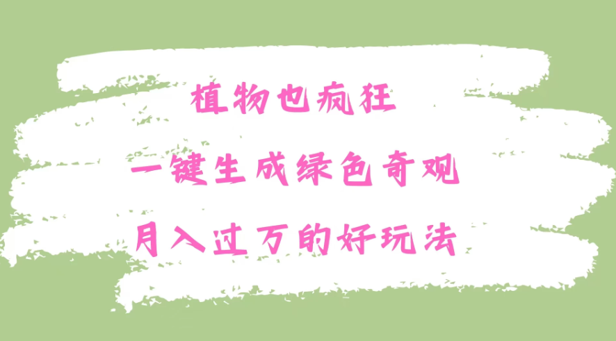 植物也疯狂，一键生成绿色奇观，月入过万的最新玩法