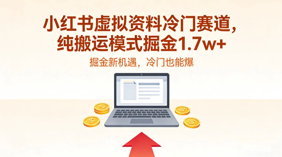 小红书虚拟资料冷门赛道,不用原创、不用囤货,纯搬运模式掘金1.7w+