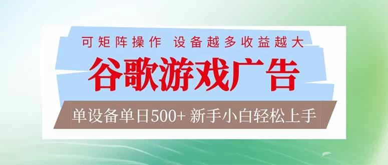 （17068期）谷歌游戏广告 脚本全自动运行 单设备日入500+ 可矩阵放大，设备越多收益越大，新手小白轻松…