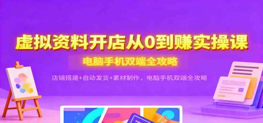 虚拟资料开店从0到赚实操课:店铺搭建+自动发货+素材制作,电脑手机双端全攻略 虚拟资料开店从0到赚实操课:店铺搭建+自动发货+素材制作,电脑手机双端全攻略