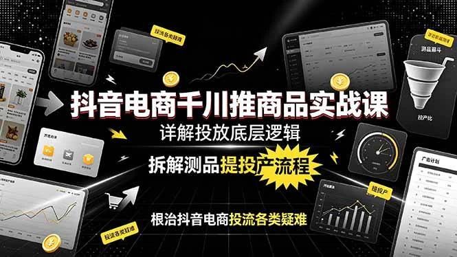 (19177期)抖音电商千川推商品实战课:详解投放底层逻辑,拆解测品提投产流程,根治抖音电商投流各类疑难 (19177期)抖音电商千川推商品实战课:详解投放底层逻辑,拆解测品提投产流程,根治抖音电商投流各类疑难