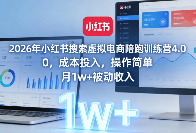 2026年小红书搜索虚拟电商陪跑训练营4.0，0成本投入，操作简单，月1w+被动收入（更新0628）