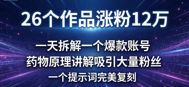 26个作品涨粉12w，一天拆解一个爆款账号，药物原理讲解吸引大量粉丝，一个提示词完美复刻