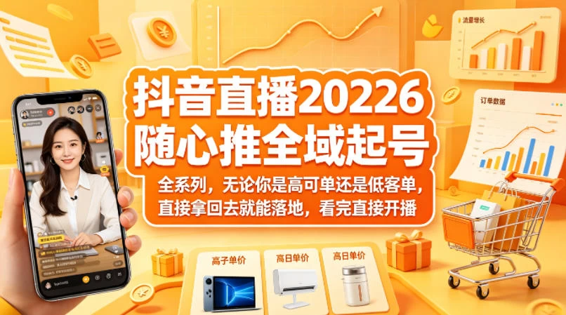抖音直播2026随心推全域起号全系列，无论你是高可单还是低客单，直接拿回去就能落地，看完直接开播
