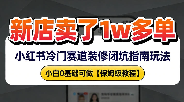 新店19.9客单价卖了1w+,小红书冷门赛道装修闭坑指南玩法,小白0基础可做