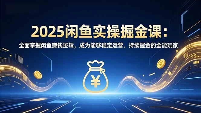 （16976期）2025闲鱼实操掘金课：全面掌握闲鱼賺钱逻辑，成为能够稳定运营、持续掘金的全能玩家