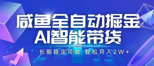 咸鱼全自动掘金，AI智能带货，长期稳定可做，轻松月入2W+【揭秘】