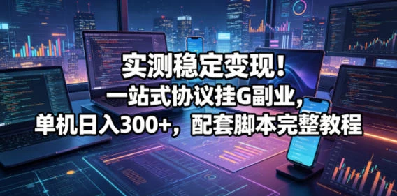 实测稳定变现!一站式协议挂G副业,单机日入300+,配套脚本完整教程【揭秘】 实测稳定变现!一站式协议挂G副业,单机日入300+,配套脚本完整教程【揭秘】