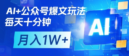 AI+公众号爆文玩法，每天十分钟，批量矩阵操作，月入1W+