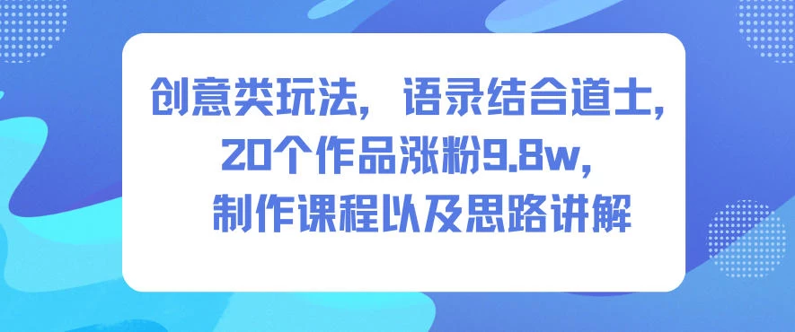 创意类玩法,语录结合道士,20个作品涨粉9.8w,制作课程以及思路讲解 创意类玩法,语录结合道士,20个作品涨粉9.8w,制作课程以及思路讲解