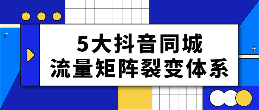 5大抖音同城流量矩阵裂变体系-趣奇资源网-第5张图片