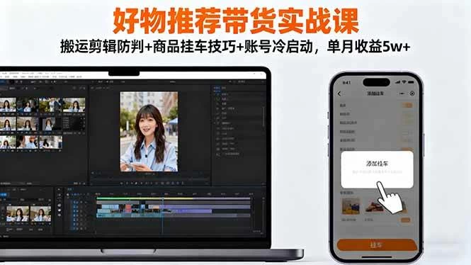 （16467期）好物推荐带货实战课：搬运剪辑防判+商品挂车技巧+账号冷启动，单月收益5w+
