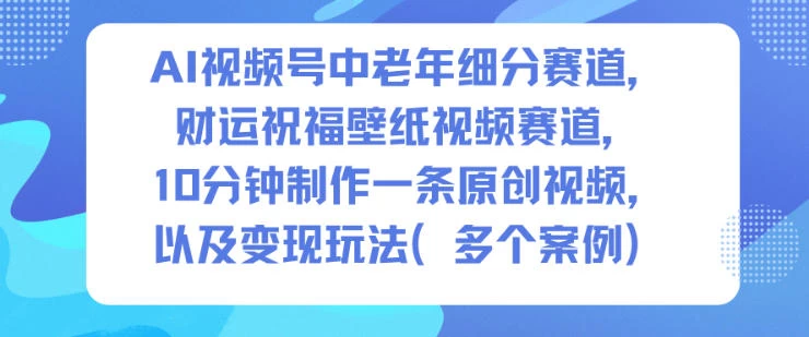 AI视频号中老年细分赛道,财运祝福壁纸视频赛道,10分钟制作一条原创视频,以及变现玩法 AI视频号中老年细分赛道,财运祝福壁纸视频赛道,10分钟制作一条原创视频,以及变现玩法