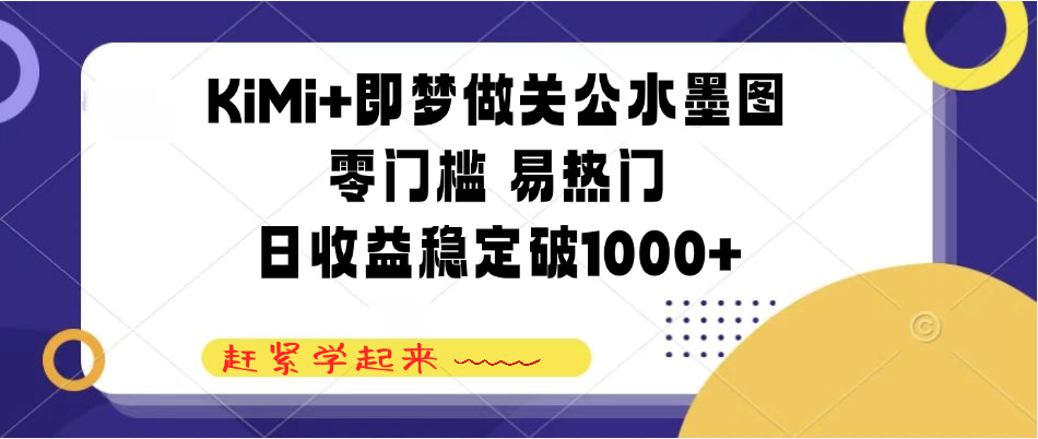 KiMi+即梦做关公水墨图，零门槛 易热门，日收益稳定破1000+