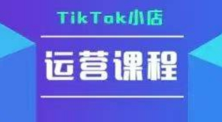 TikTok小店运营实操课，TK​小店运营实操+疑难答疑