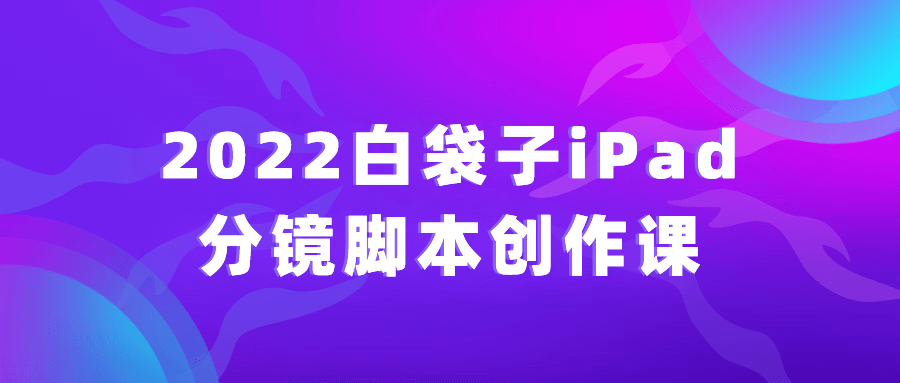 2022白袋子iPad分镜脚本创作课-趣奇资源网-第5张图片