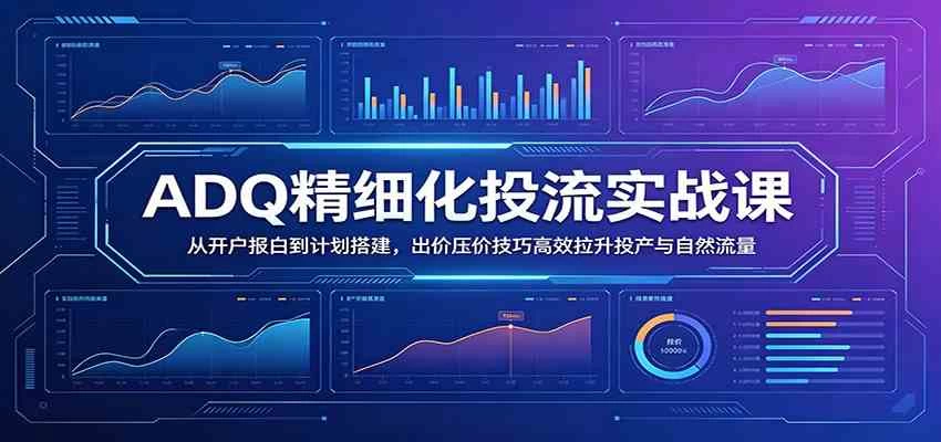 ADQ精细化投流实战课:从开户报白到计划搭建,出价压价技巧高效拉升投产与自然流量 ADQ精细化投流实战课:从开户报白到计划搭建,出价压价技巧高效拉升投产与自然流量