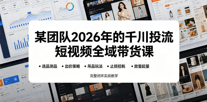 某团队2026年的千川投流短视频全域带货课,从选品测品、吊品玩法、止损控耗到放量起量,完整闭环实战教学 某团队2026年的千川投流短视频全域带货课,从选品测品、吊品玩法、止损控耗到放量起量,完整闭环实战教学