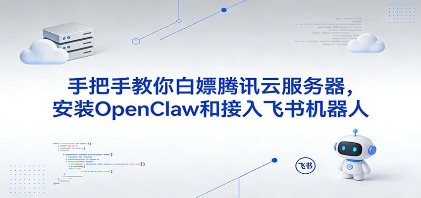 手把手教你白嫖腾讯云服务器，安装OpenClaw和接入飞书机器人