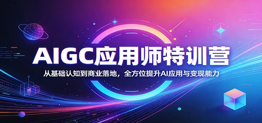 AIGC应用师特训营:从基础认知到商业落地,全方位提升AI应用与变现能力 AIGC应用师特训营:从基础认知到商业落地,全方位提升AI应用与变现能力