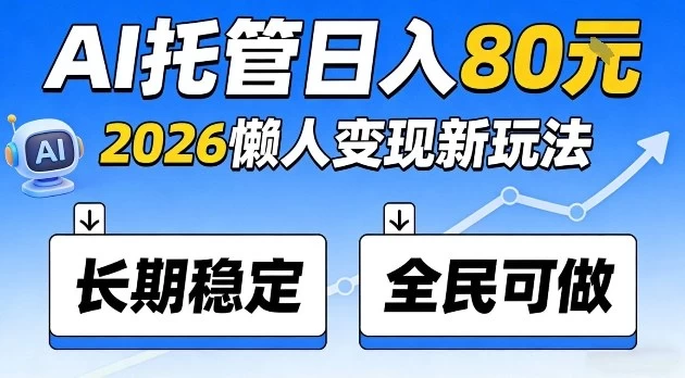 全程“Ai托管”日入80,2026懒人变现新玩法,长期稳定全民可做【揭秘】