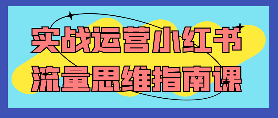 实战运营小红书流量思维指南课-趣奇资源网-第5张图片