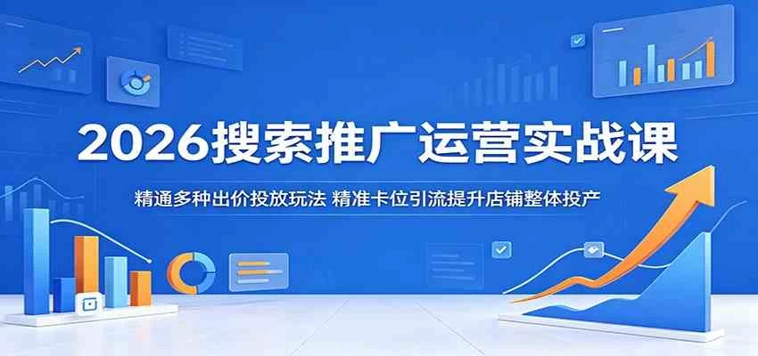 2026搜索推广运营实战课:精通多种出价投放玩法,精准卡位引流提升店铺整体投产 2026搜索推广运营实战课:精通多种出价投放玩法,精准卡位引流提升店铺整体投产