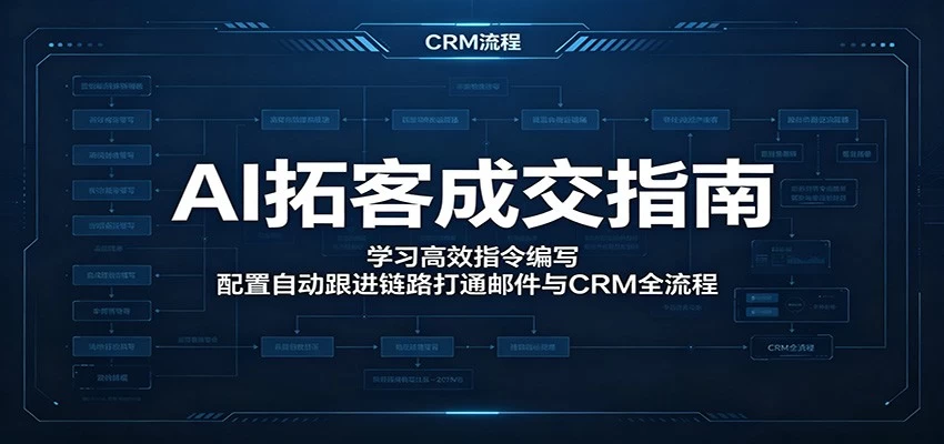 AI拓客成交指南：学习高效指令编写，配置自动跟进链路打通邮件与CRM全流程