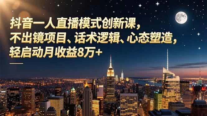 (16750期)抖音一人直播模式创新课,不出镜项目、话术逻辑、心态塑造,轻启动月收益8万+ (16750期)抖音一人直播模式创新课,不出镜项目、话术逻辑、心态塑造,轻启动月收益8万+