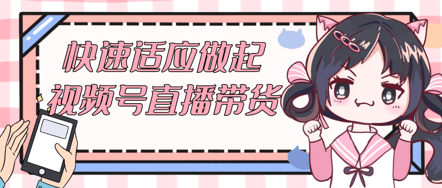 快速适应做起视频号直播带货-趣奇资源网-第5张图片