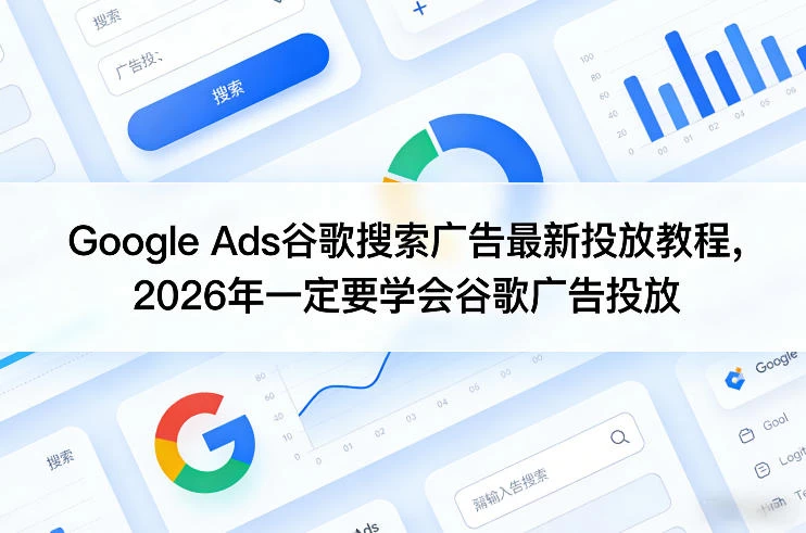 Google Ads谷歌搜索广告最新投放教程,2026年一定要学会谷歌广告投放 Google Ads谷歌搜索广告最新投放教程,2026年一定要学会谷歌广告投放
